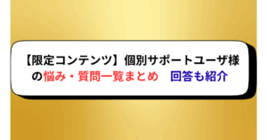 【限定コンテンツ】個別サポートユーザ様の悩み・質問一覧まとめと回答も紹介