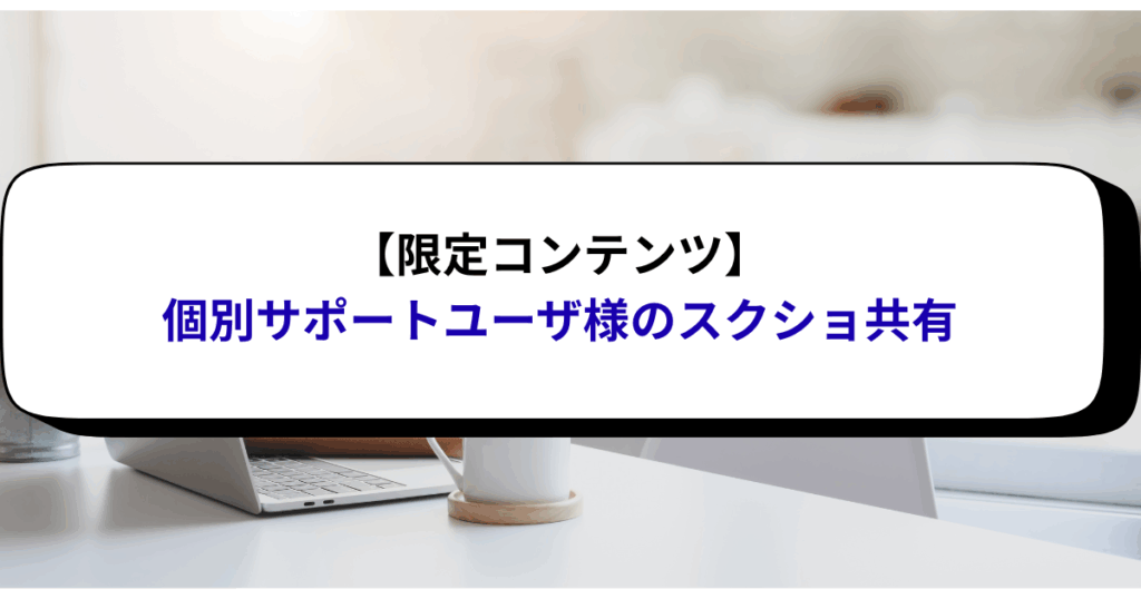 【限定コンテンツ】個別サポートユーザ様のスクショ共有