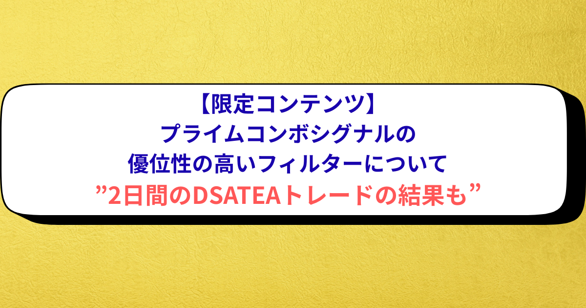 【限定コンテンツ】プライムコンボシグナルの優位性の高いフィルターについて”2日間のDSATEAトレードの結果も”