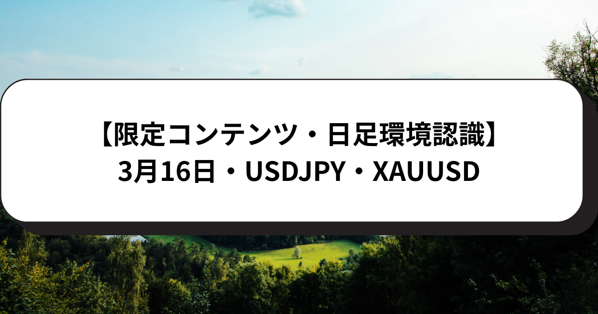 【限定コンテンツ・日足環境認識】3月16日・USDJPY・XAUUSD