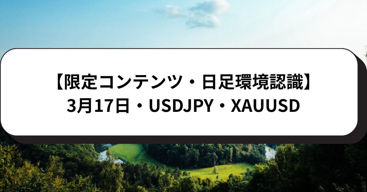 【限定コンテンツ・日足環境認識】3月17日・USDJPY・XAUUSD