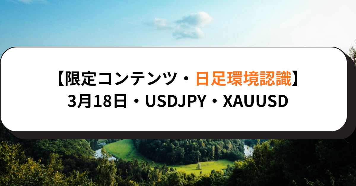 【限定コンテンツ・日足環境認識】3月18日・USDJPY・XAUUSD