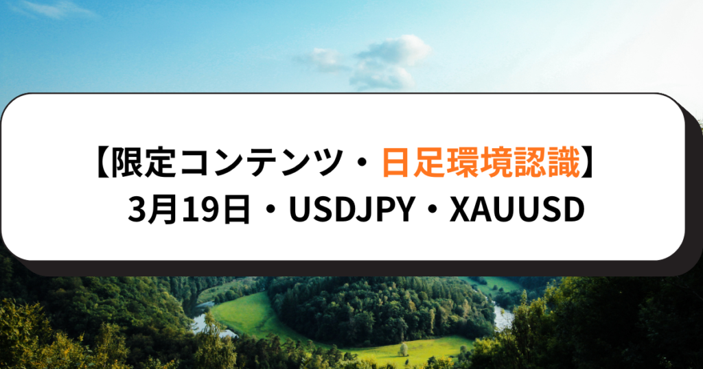 【限定コンテンツ・日足環境認識】3月19日・USDJPY・XAUUSD