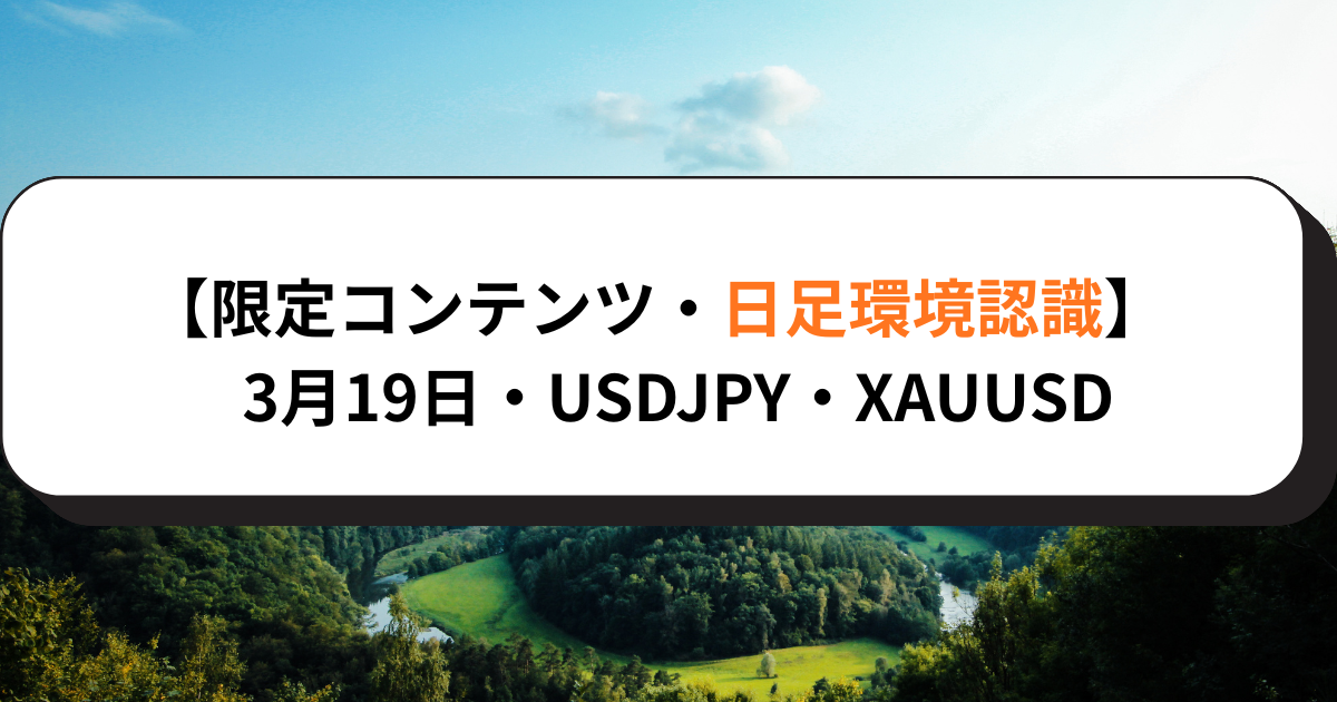 【限定コンテンツ・日足環境認識】3月19日・USDJPY・XAUUSD