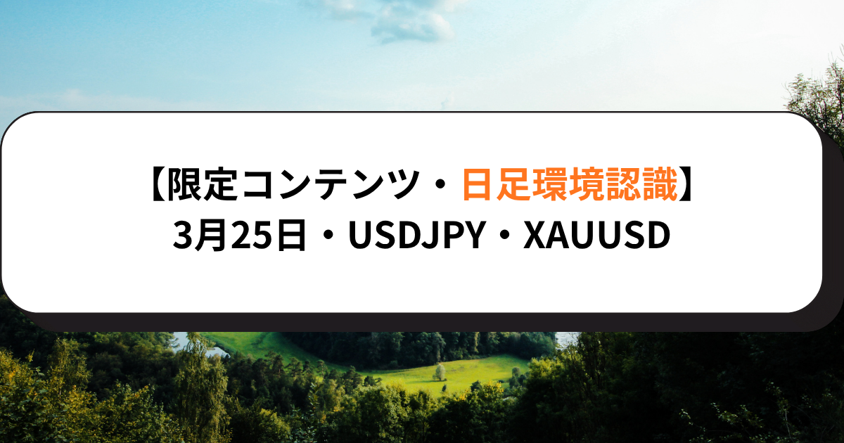 【限定コンテンツ・日足環境認識】3月25日・USDJPY・XAUUSD