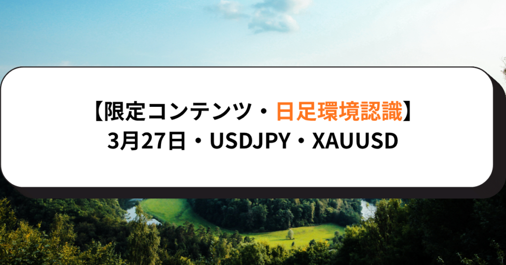 【限定コンテンツ・日足環境認識】3月27日・USDJPY・XAUUSD