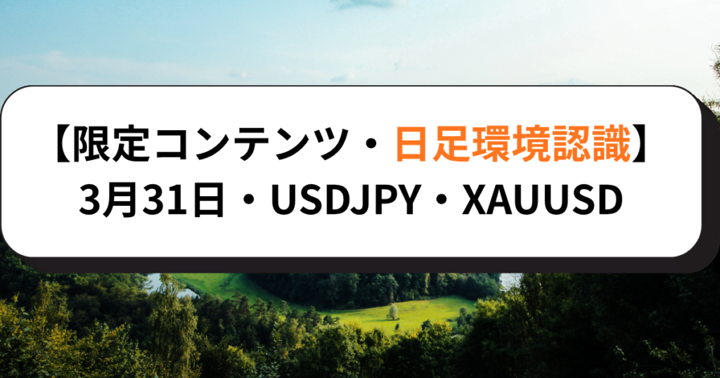 【限定コンテンツ・日足環境認識】3月31日・USDJPY・XAUUSD