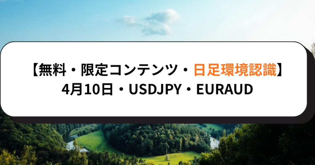 【無料・限定コンテンツ・日足環境認識】4月10日・USDJPY・EURAUD