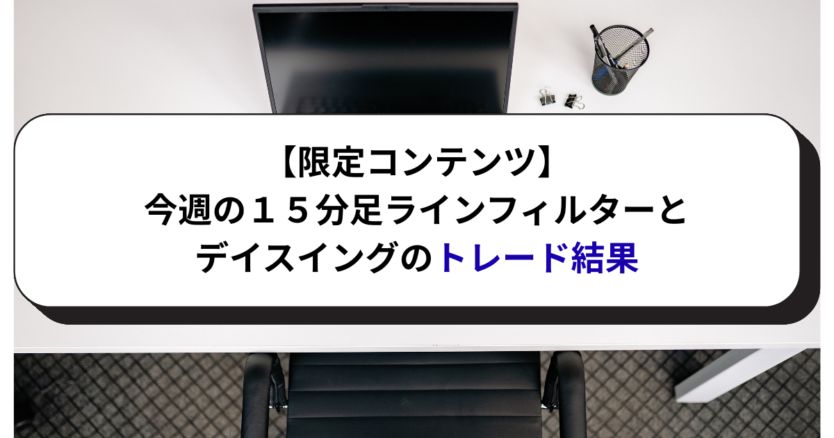 【限定コンテンツ】今週の１５分足ラインフィルタートレードとデイスイングのトレード結果