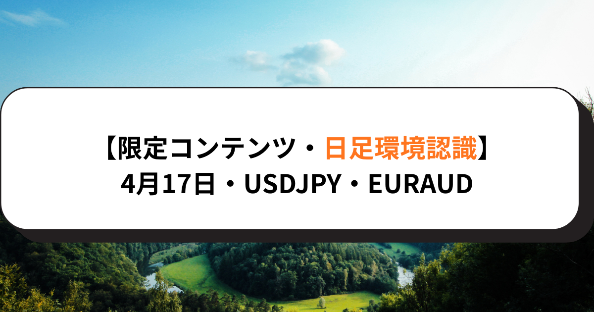 【限定コンテンツ・日足環境認識】4月17日・USDJPY・EURAUD