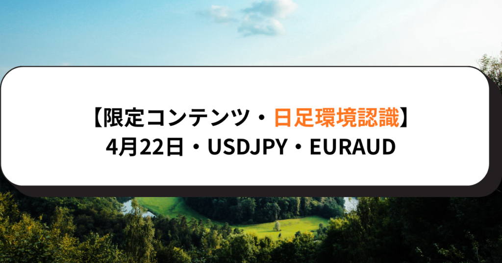【限定コンテンツ・日足環境認識】4月22日・USDJPY・EURAUD