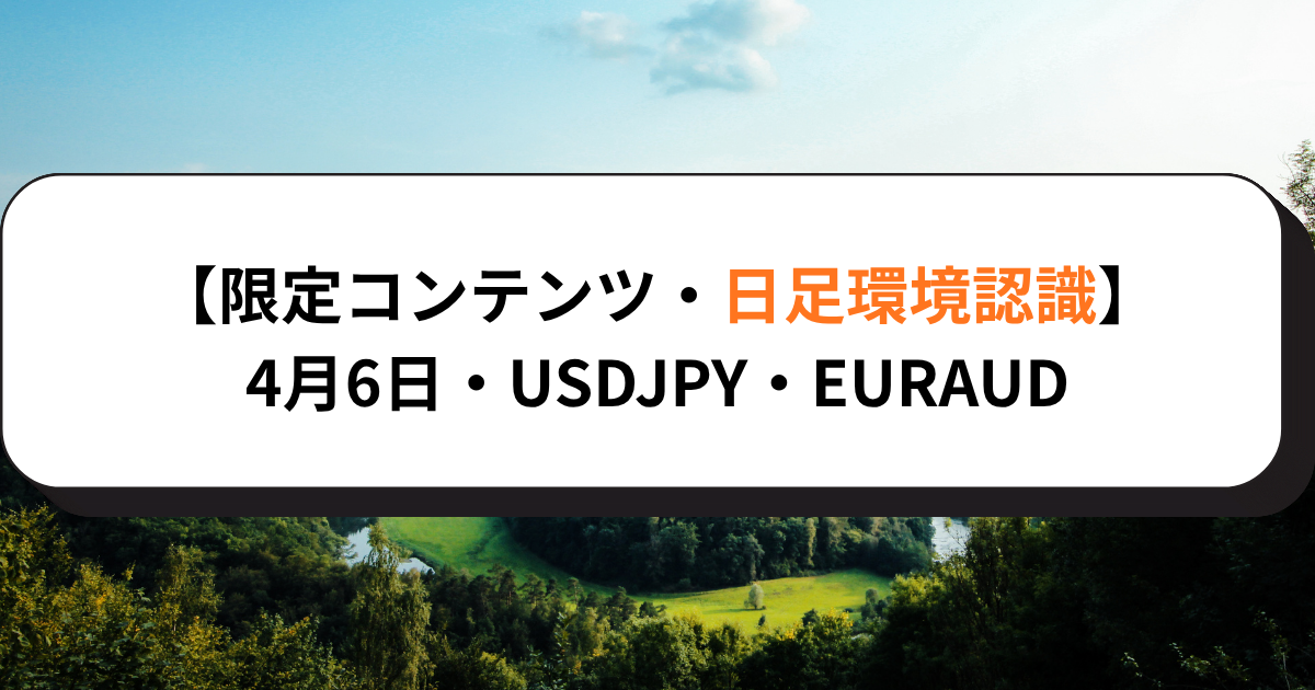 【限定コンテンツ・日足環境認識】4月6日・USDJPY・EURAUD