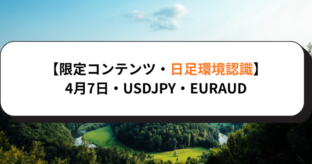 【限定コンテンツ・日足環境認識】4月7日・USDJPY・EURAUD