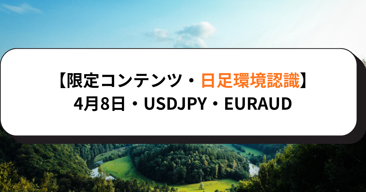 【限定コンテンツ・日足環境認識】4月8日・USDJPY・EURAUD
