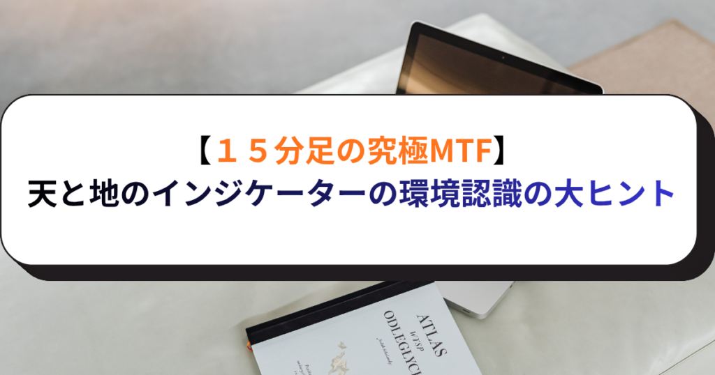 【１５分足の究極MTF】天と地のインジケーターの環境認識の大ヒント