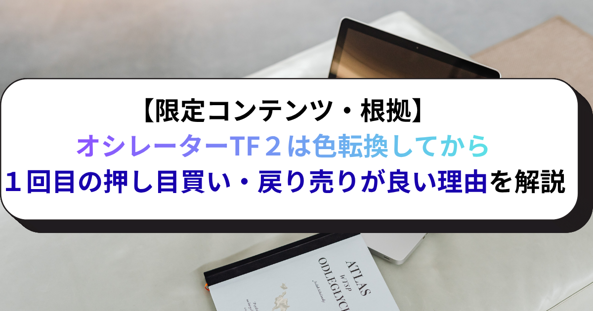 【限定コンテンツ・根拠】オシレーターTF２は色転換してから１回目の押し目買い・戻り売りが良い理由を解説