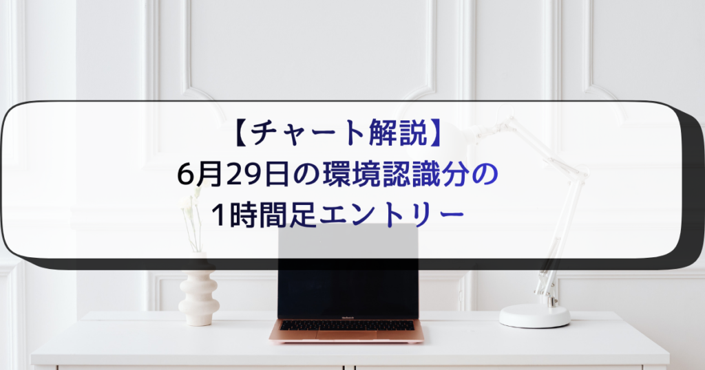 【チャート解説】 6月29日の環境認識分の1時間足エントリー