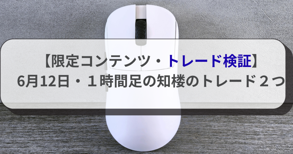 【限定コンテンツ・トレード検証】6月12日・１時間足の知楼のトレード２つ