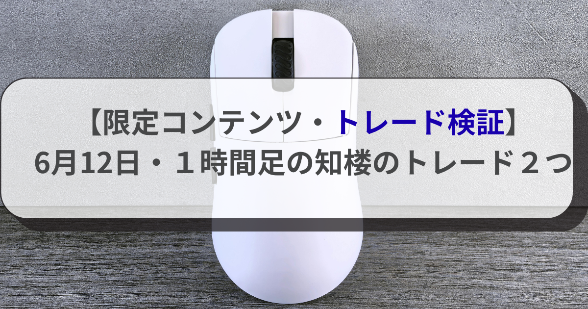 【限定コンテンツ・トレード検証】6月12日・１時間足の知楼のトレード２つ