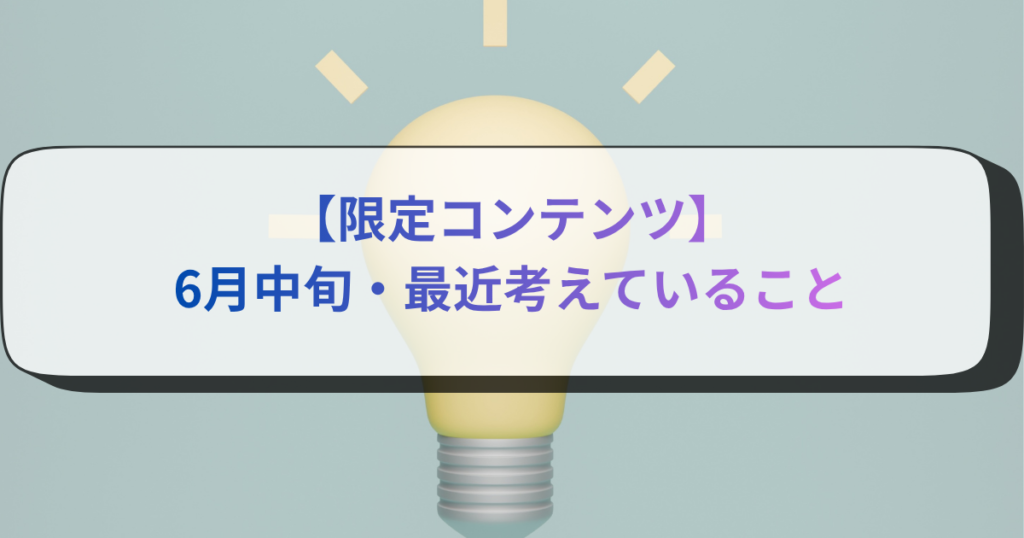 【限定コンテンツ】6月中旬・最近考えていること