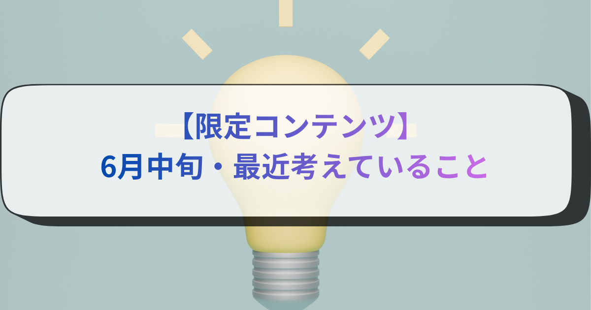 【限定コンテンツ】6月中旬・最近考えていること