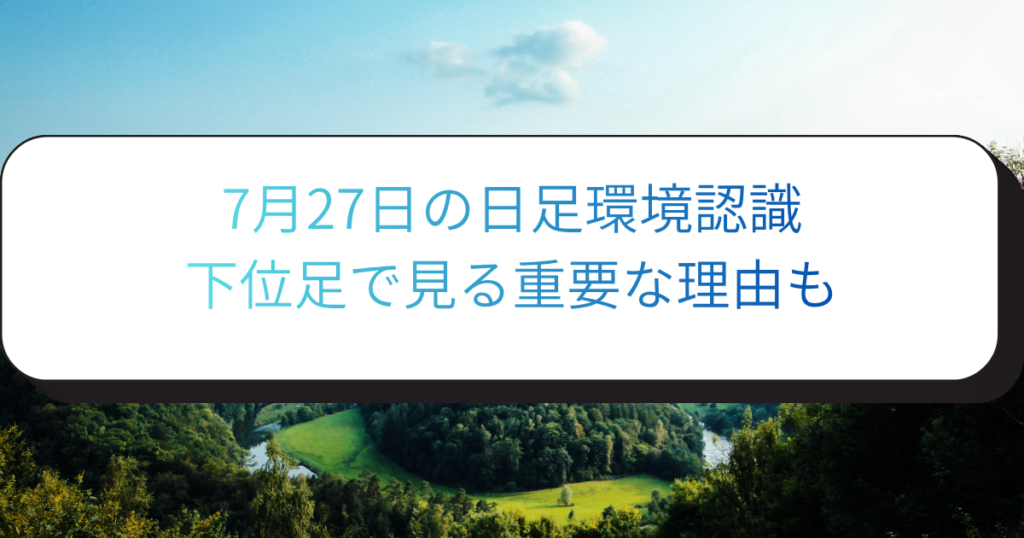 7月27日の日足環境認識　下位足で見る重要な理由も