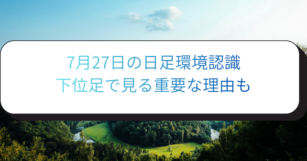 7月27日の日足環境認識　下位足で見る重要な理由も