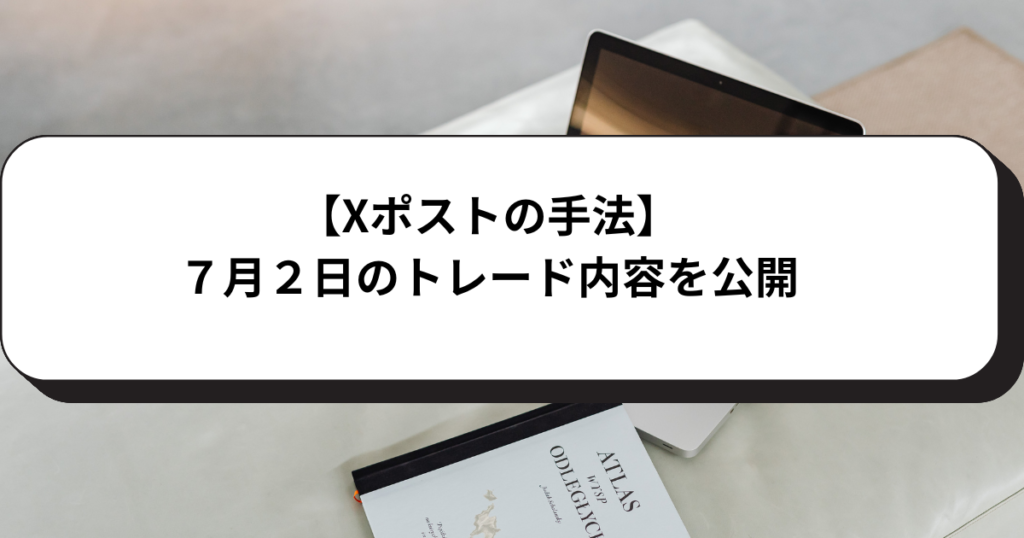 【Xポストの手法】７月２日のトレード内容を公開