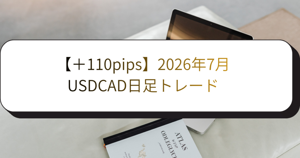 【＋110pips】2026年7月・USDCAD日足トレード