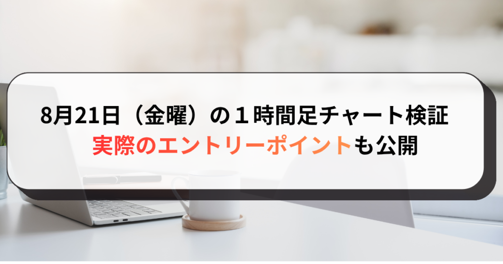 8月21日（金曜）の１時間足チャート検証　実際のエントリーポイントも