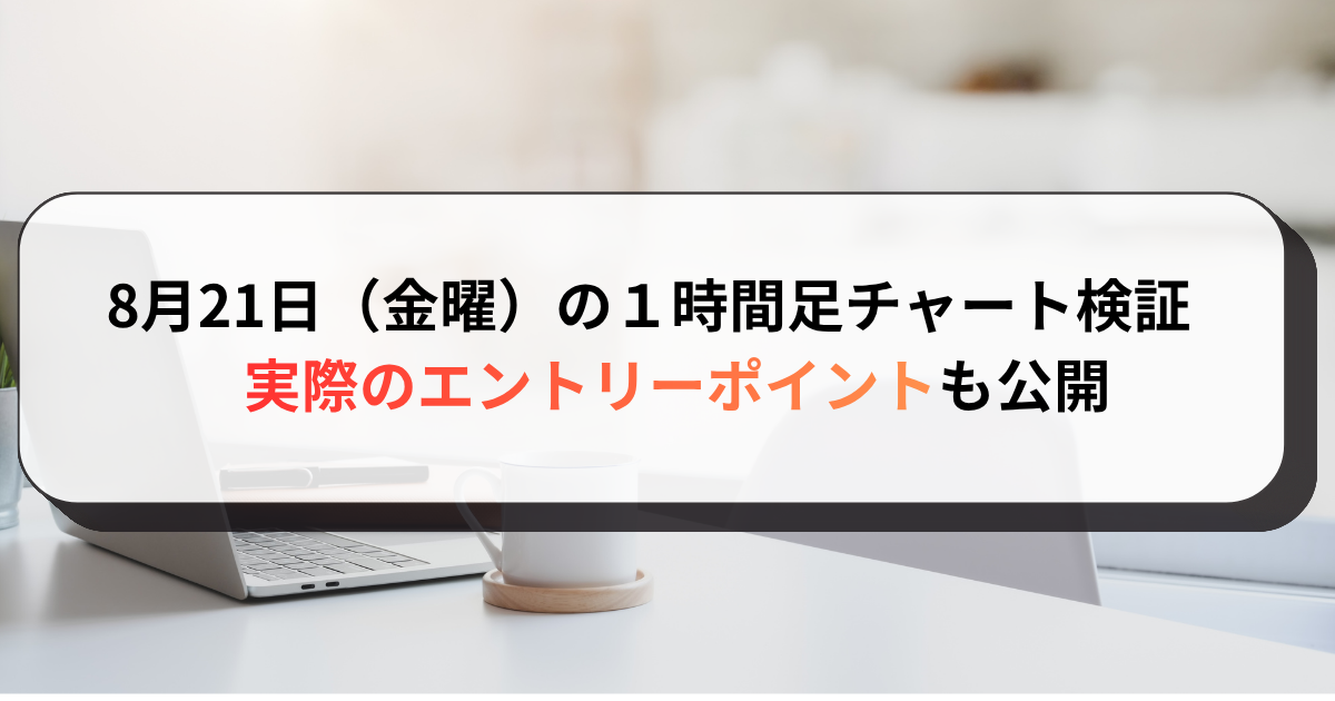 8月21日（金曜）の１時間足チャート検証　実際のエントリーポイントも