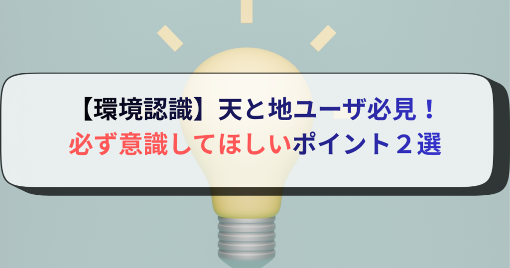 【環境認識】天と地ユーザ必見！必ず意識してほしいポイント２選