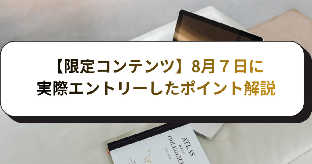 【限定コンテンツ】8月７日に実際エントリーしたポイント解説