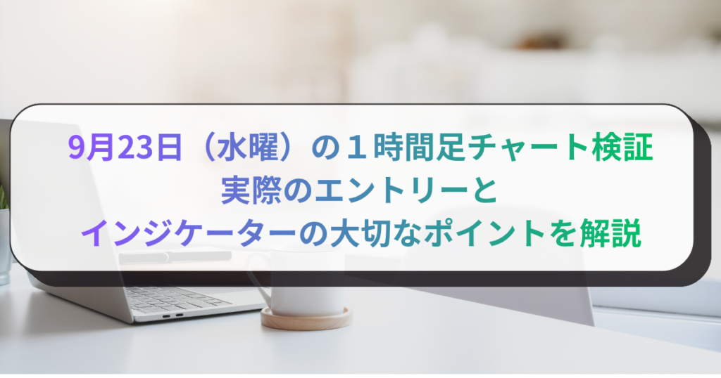 9月23日（水曜）の１時間足チャート検証　実際のエントリーとインジケーターの大切なポイントを解説