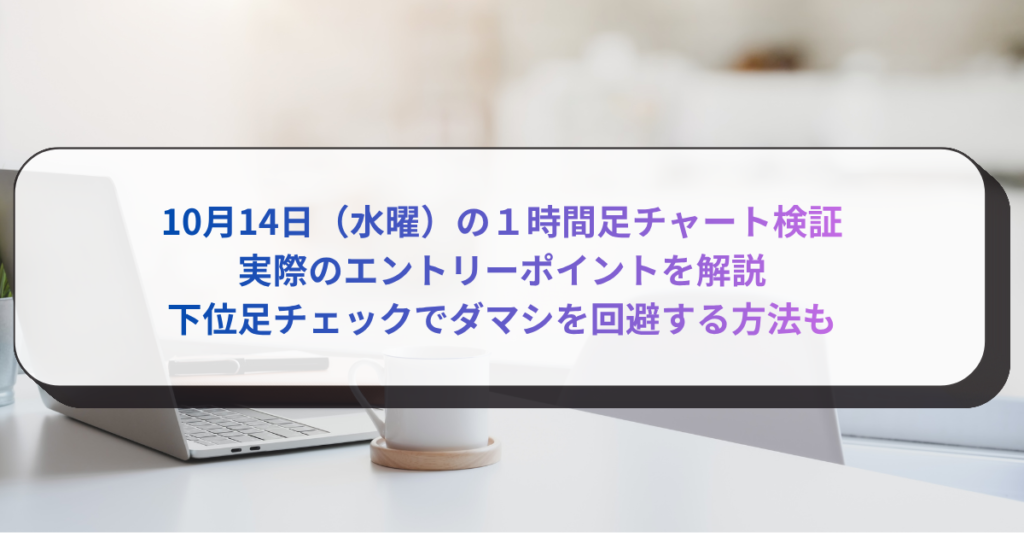 10月14日（水曜）の１時間足チャート検証　実際のエントリーポイントを解説　下位足チェックでダマシを回避する方法も　