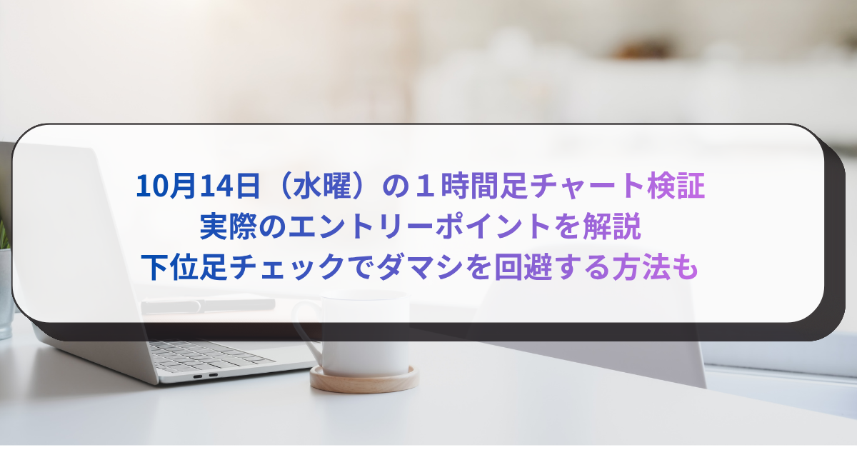 10月14日（水曜）の１時間足チャート検証　実際のエントリーポイントを解説　下位足チェックでダマシを回避する方法も　