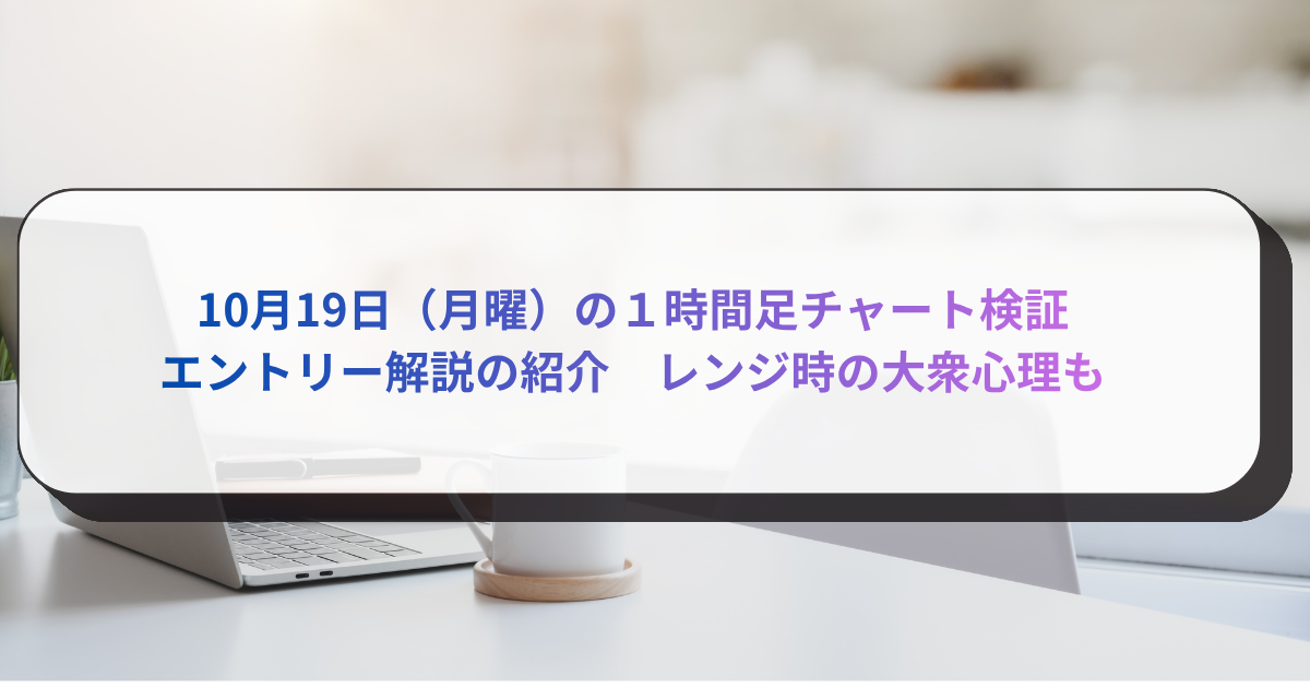 10月19日（月曜）の１時間足チャート検証　エントリー解説の紹介　レンジ時の大衆心理も