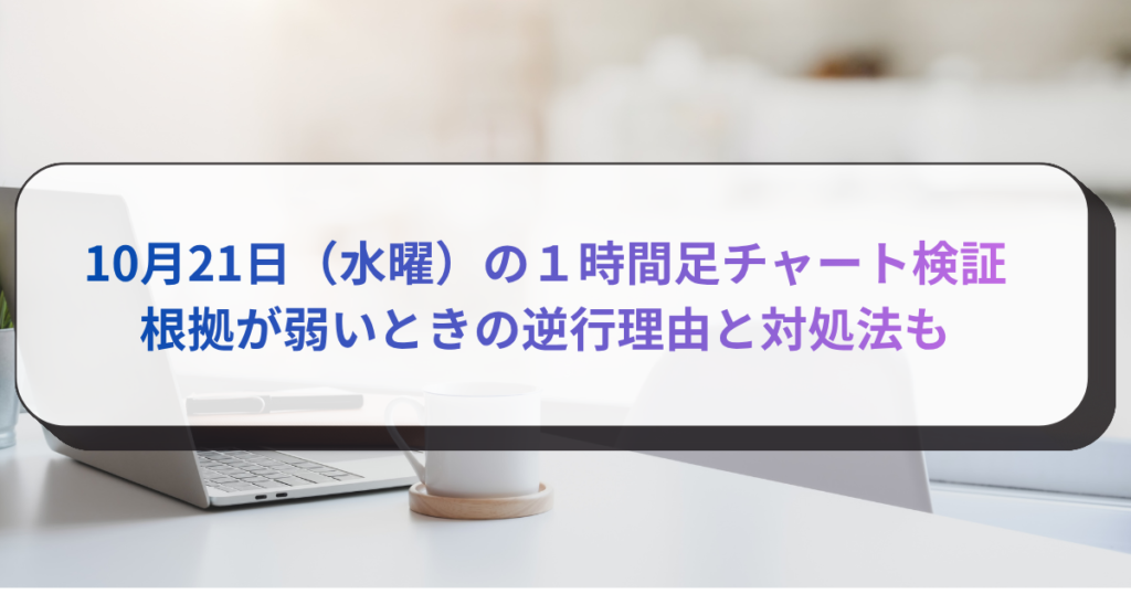 10月21日（水曜）の１時間足チャート検証　根拠が弱いときの逆行理由と対処法も