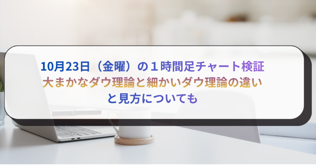 10月23日（金曜）の１時間足チャート検証　大まかなダウ理論と細かいダウ理論の違いと見方についても