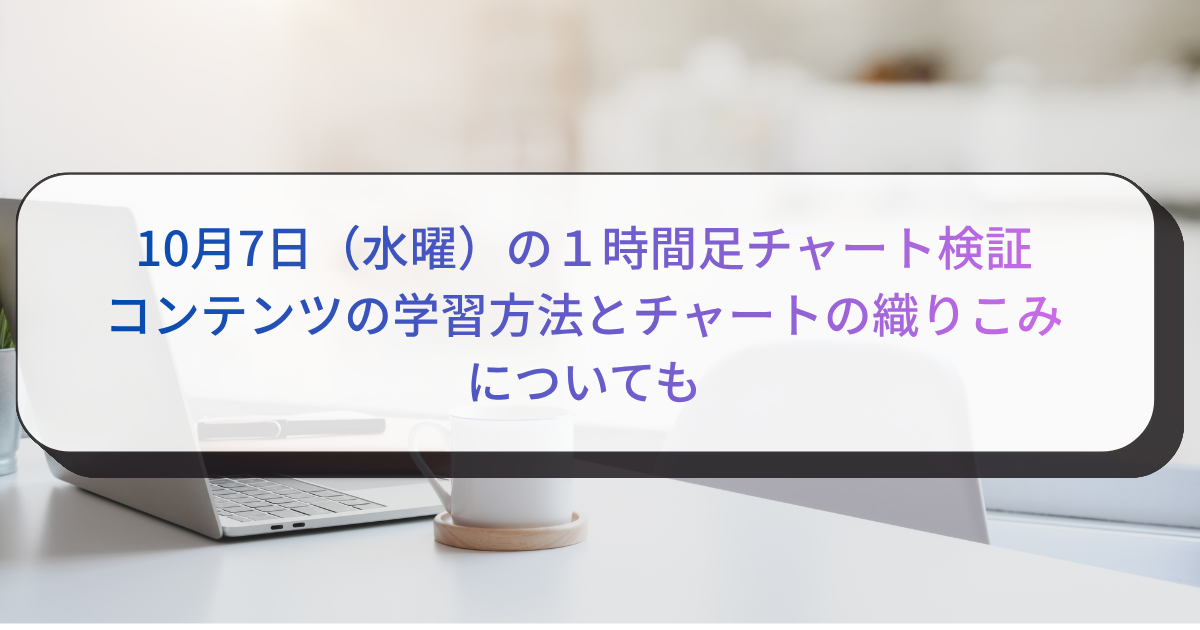 10月7日（水曜）の１時間足チャート検証　知楼のコンテンツの学習方法とチャートの織りこみ済みについても