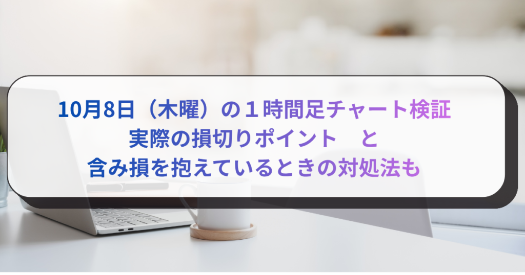10月8日（木曜）の１時間足チャート検証 実際の損切りポイント　と 含み損を抱えているときの対処法も