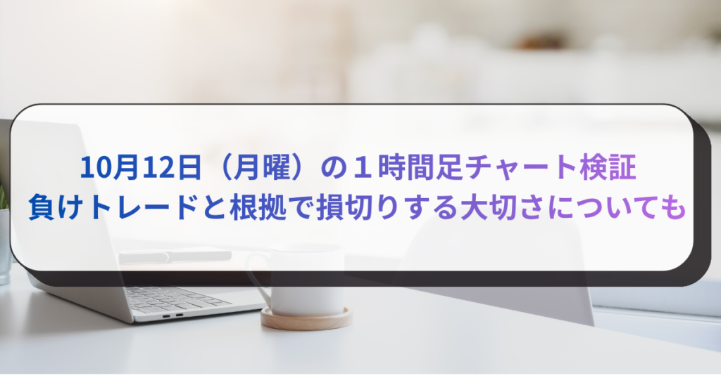 10月12日（月曜）の１時間足チャート検証　負けトレードと根拠で損切りする大切さについても