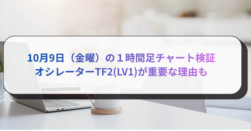 10月9日（金曜）の１時間足チャート検証　オシレーターTF2(LV1)が重要な理由も
