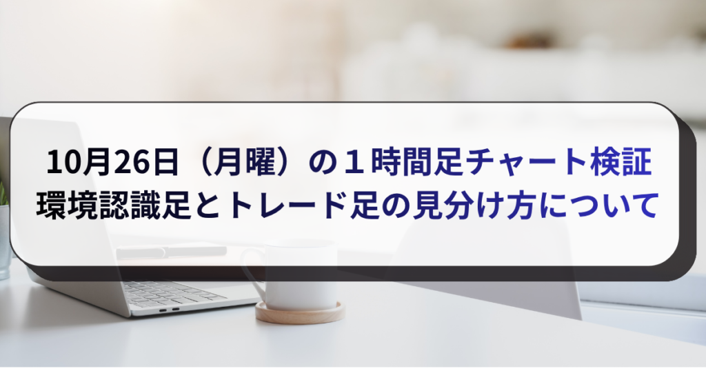 10月26日（月曜）の１時間足チャート検証　環境認識足とトレード足の見分け方について